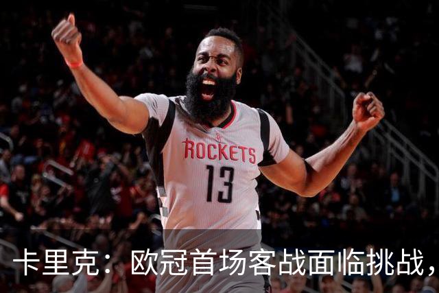 卡里克：欧冠首场客战面临挑战，但也是梦想的舞台